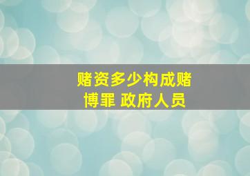 赌资多少构成赌博罪 政府人员